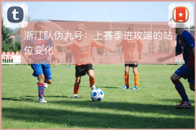 浙江队伪九号：上赛季进攻端的站位变化