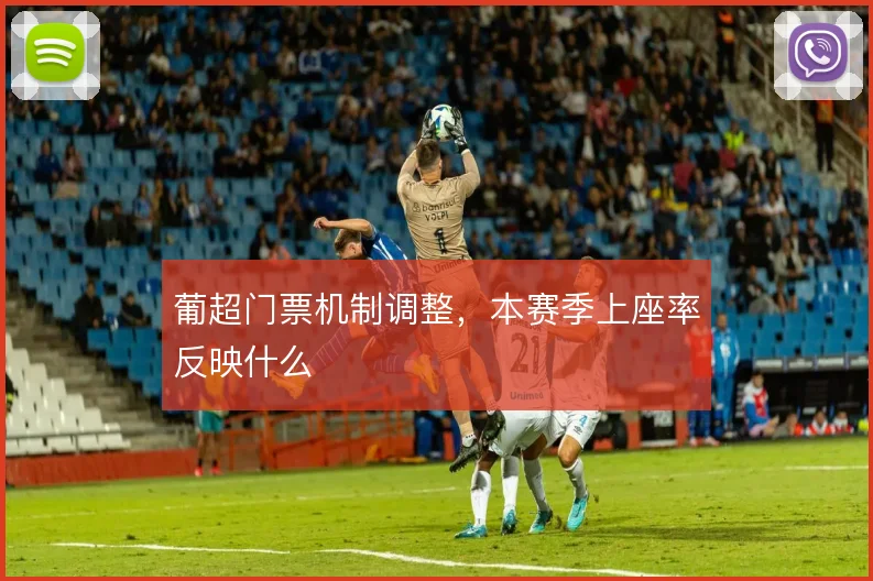 葡超门票机制调整，本赛季上座率反映什么