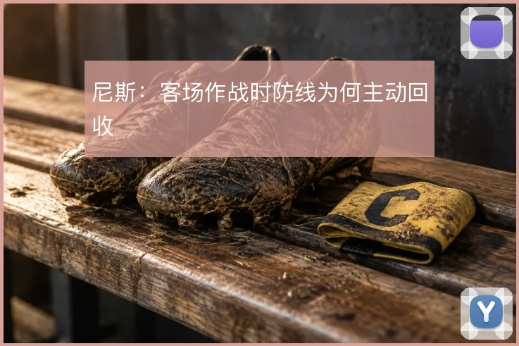 尼斯：客场作战时防线为何主动回收