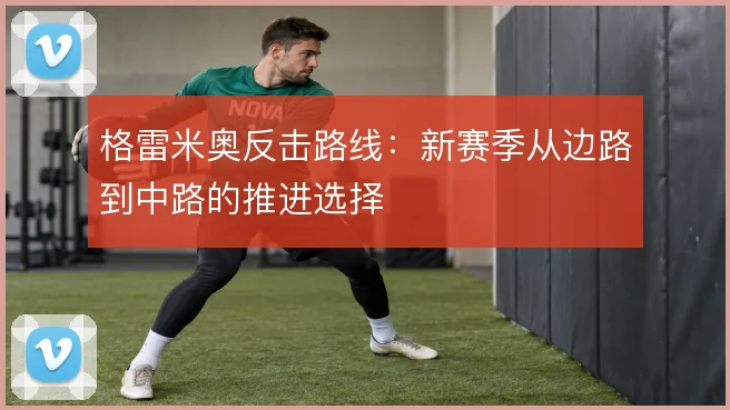 格雷米奥反击路线:新赛季从边路到中路的推进选择