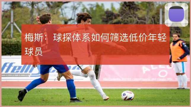 梅斯：球探体系如何筛选低价年轻球员