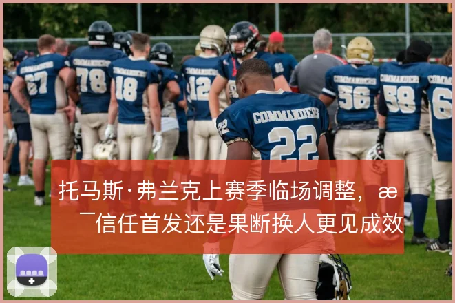 托马斯·弗兰克上赛季临场调整，是信任首发还是果断换人更见成效
