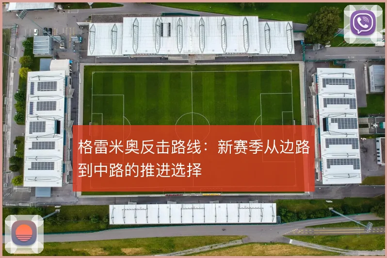 格雷米奥反击路线:新赛季从边路到中路的推进选择