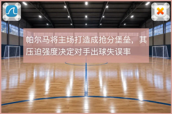 帕尔马将主场打造成抢分堡垒,其压迫强度决定对手出球失误率