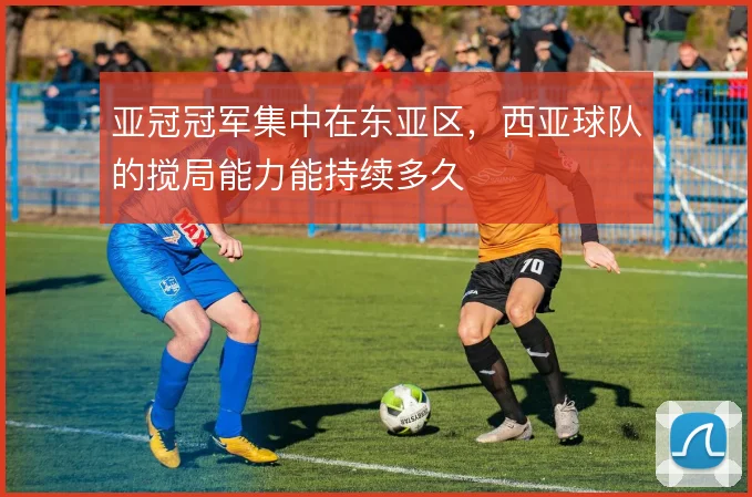 亚冠冠军集中在东亚区,西亚球队的搅局能力能持续多久