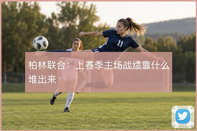 柏林联合:上赛季主场战绩靠什么堆出来