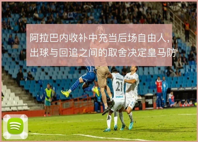 阿拉巴内收补中充当后场自由人，出球与回追之间的取舍决定皇马防线上限