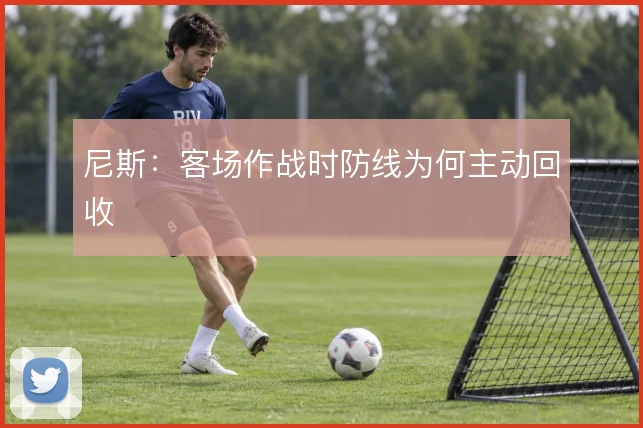 尼斯：客场作战时防线为何主动回收