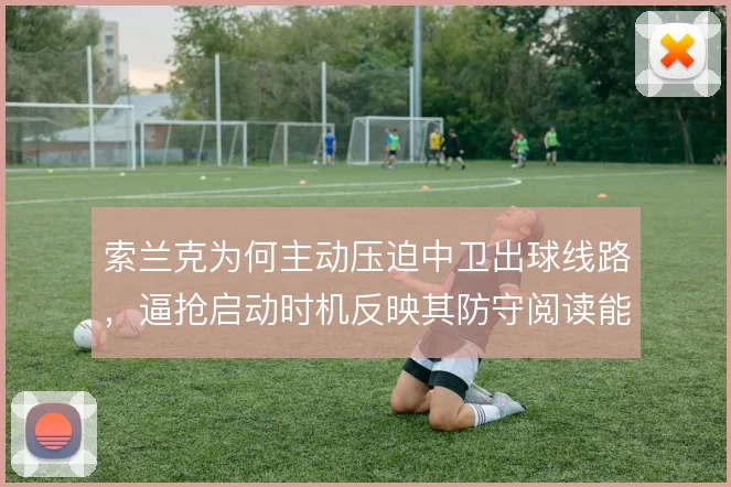 索兰克为何主动压迫中卫出球线路,逼抢启动时机反映其防守阅读能力