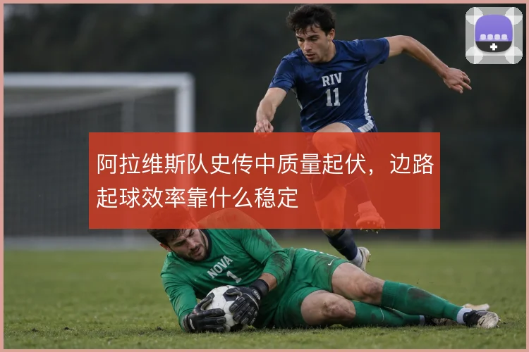 阿拉维斯队史传中质量起伏，边路起球效率靠什么稳定
