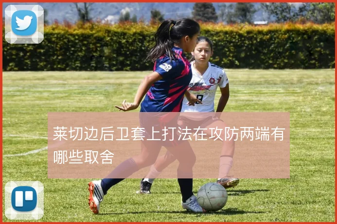 莱切边后卫套上打法在攻防两端有哪些取舍