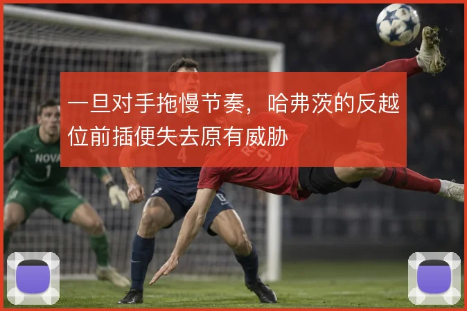 一旦对手拖慢节奏,哈弗茨的反越位前插便失去原有威胁
