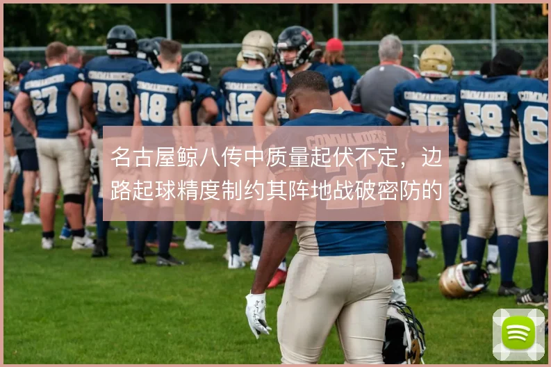 名古屋鲸八传中质量起伏不定，边路起球精度制约其阵地战破密防的效率
