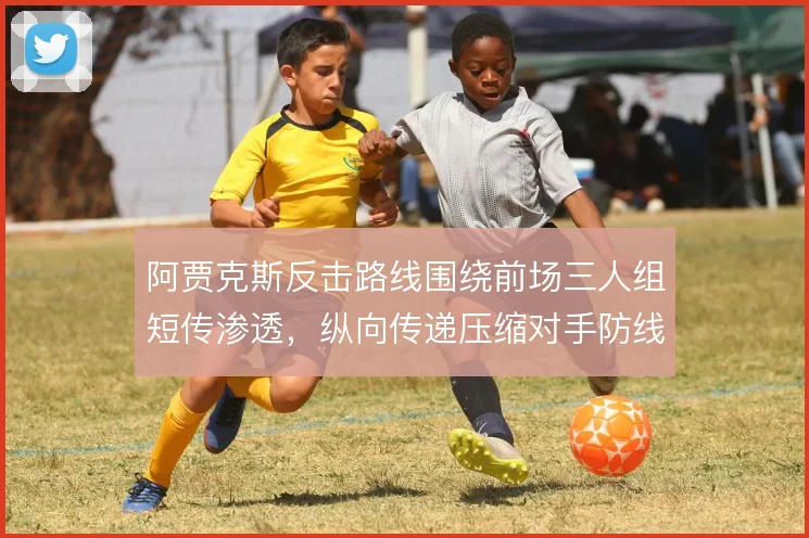 阿贾克斯反击路线围绕前场三人组短传渗透，纵向传递压缩对手防线
