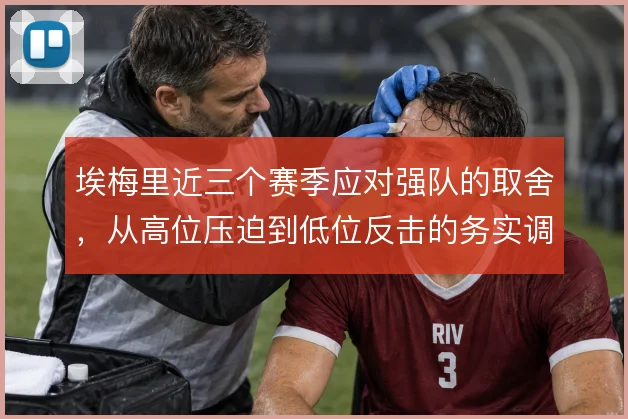 埃梅里近三个赛季应对强队的取舍，从高位压迫到低位反击的务实调整