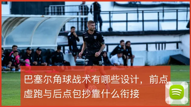 巴塞尔角球战术有哪些设计,前点虚跑与后点包抄靠什么衔接