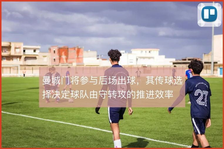 曼城门将参与后场出球,其传球选择决定球队由守转攻的推进效率