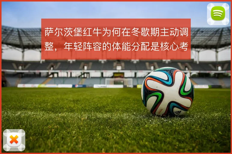 萨尔茨堡红牛为何在冬歇期主动调整,年轻阵容的体能分配是核心考量