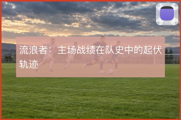 流浪者：主场战绩在队史中的起伏轨迹
