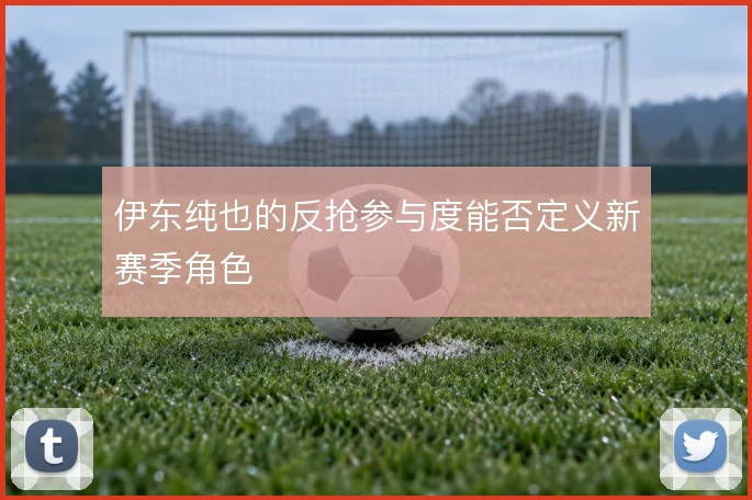 伊东纯也的反抢参与度能否定义新赛季角色