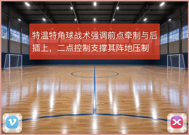 特温特角球战术强调前点牵制与后插上,二点控制支撑其阵地压制