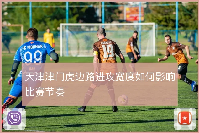 天津津门虎边路进攻宽度如何影响比赛节奏