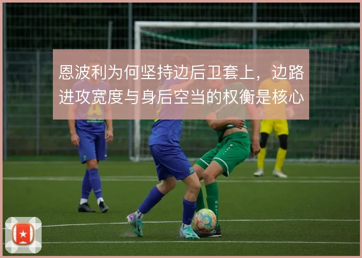 恩波利为何坚持边后卫套上，边路进攻宽度与身后空当的权衡是核心逻辑