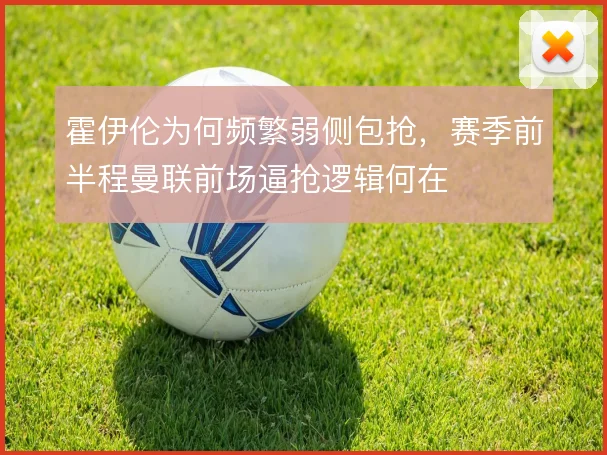 霍伊伦为何频繁弱侧包抢，赛季前半程曼联前场逼抢逻辑何在