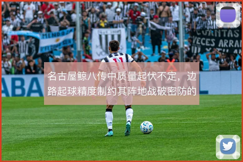 名古屋鲸八传中质量起伏不定，边路起球精度制约其阵地战破密防的效率