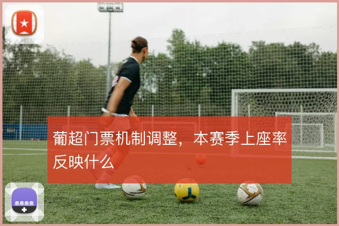 葡超门票机制调整，本赛季上座率反映什么