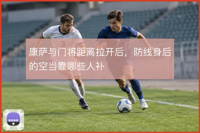 康萨与门将距离拉开后，防线身后的空当靠哪些人补