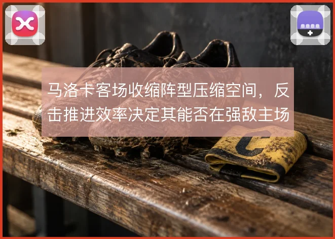 马洛卡客场收缩阵型压缩空间，反击推进效率决定其能否在强敌主场取分