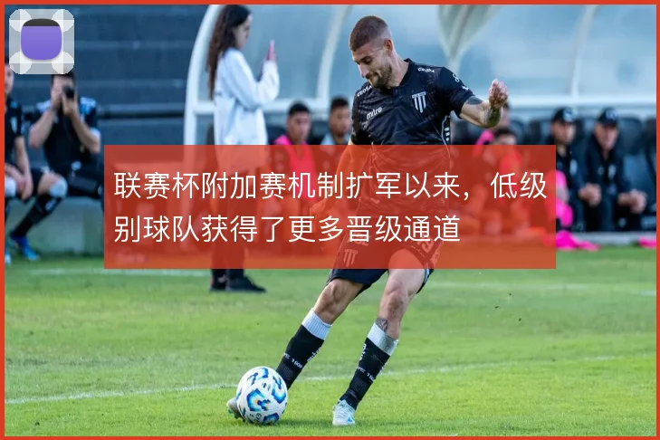 联赛杯附加赛机制扩军以来，低级别球队获得了更多晋级通道