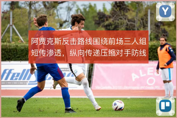 阿贾克斯反击路线围绕前场三人组短传渗透，纵向传递压缩对手防线