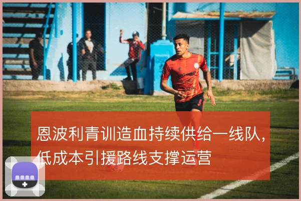 恩波利青训造血持续供给一线队，低成本引援路线支撑运营