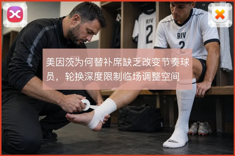 美因茨为何替补席缺乏改变节奏球员,轮换深度限制临场调整空间