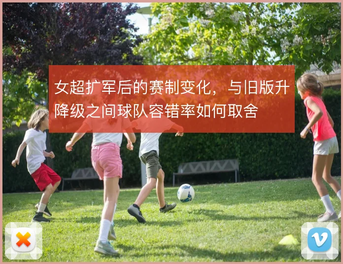 女超扩军后的赛制变化,与旧版升降级之间球队容错率如何取舍