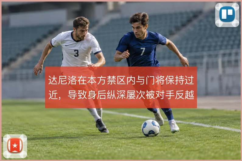 达尼洛在本方禁区内与门将保持过近,导致身后纵深屡次被对手反越位利用