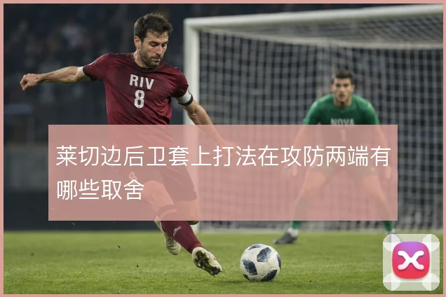 莱切边后卫套上打法在攻防两端有哪些取舍