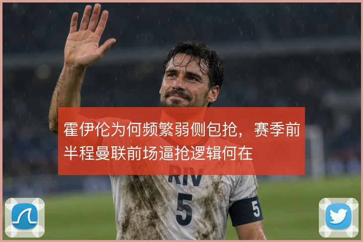 霍伊伦为何频繁弱侧包抢，赛季前半程曼联前场逼抢逻辑何在