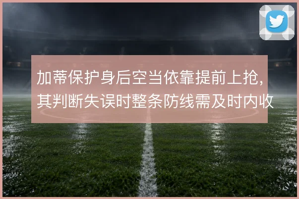 加蒂保护身后空当依靠提前上抢，其判断失误时整条防线需及时内收补位