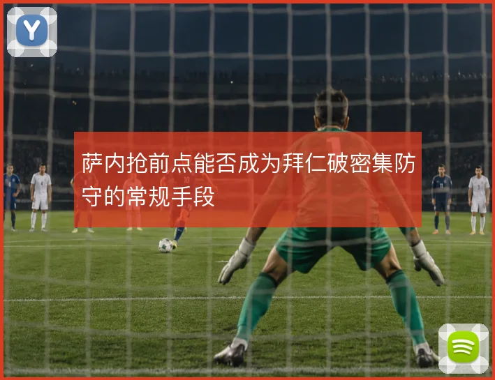 萨内抢前点能否成为拜仁破密集防守的常规手段
