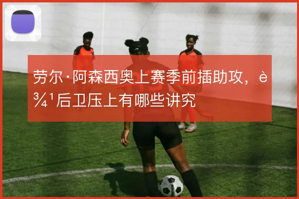 劳尔·阿森西奥上赛季前插助攻，边后卫压上有哪些讲究