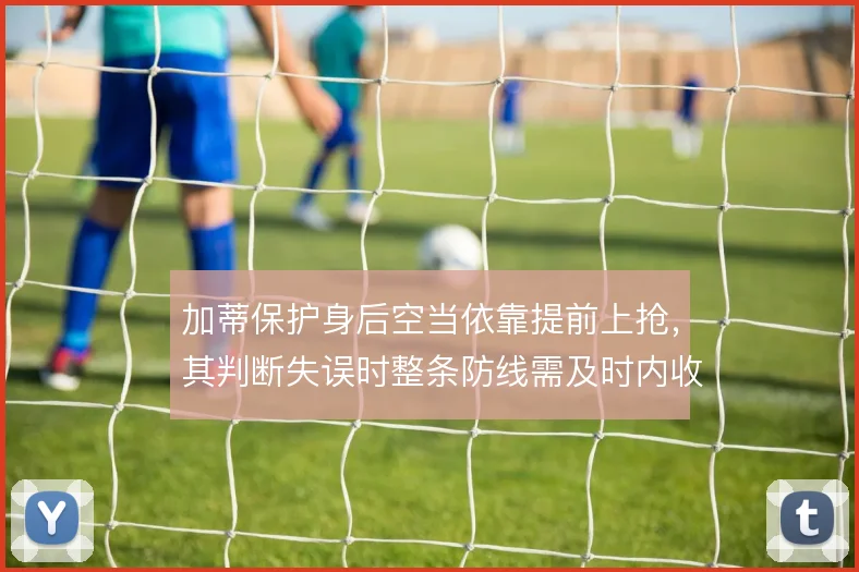 加蒂保护身后空当依靠提前上抢，其判断失误时整条防线需及时内收补位