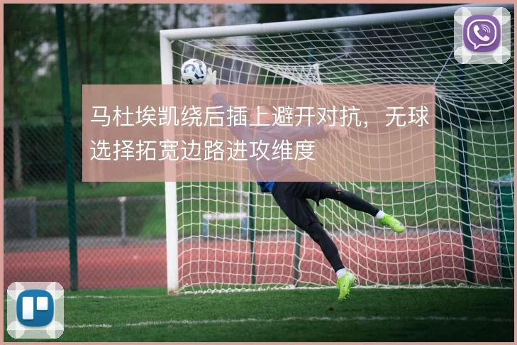 马杜埃凯绕后插上避开对抗，无球选择拓宽边路进攻维度
