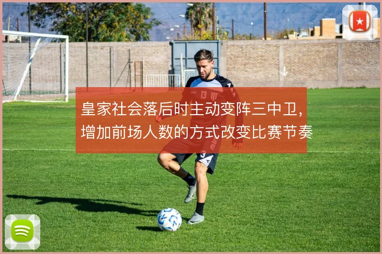 皇家社会落后时主动变阵三中卫，增加前场人数的方式改变比赛节奏