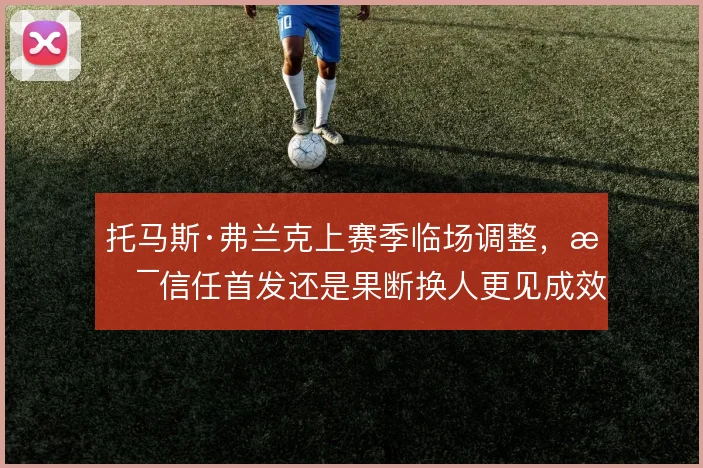 托马斯·弗兰克上赛季临场调整，是信任首发还是果断换人更见成效