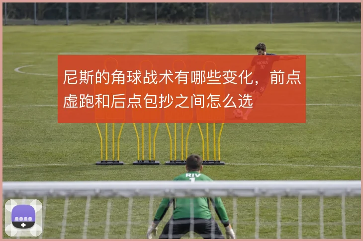 尼斯的角球战术有哪些变化，前点虚跑和后点包抄之间怎么选